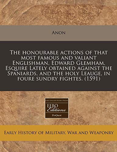Stock image for The honourable actions of that most famous and valiant Englishman, Edward Glemham, Esquire Lately obtained against the Spaniards, and the holy Leauge, in foure sundry fightes. (1591) for sale by Reuseabook