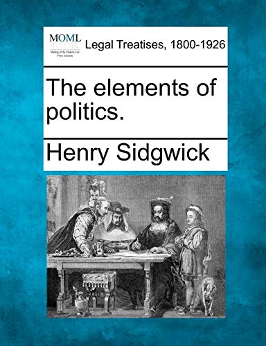 The elements of politics. (9781240158225) by Sidgwick, Henry
