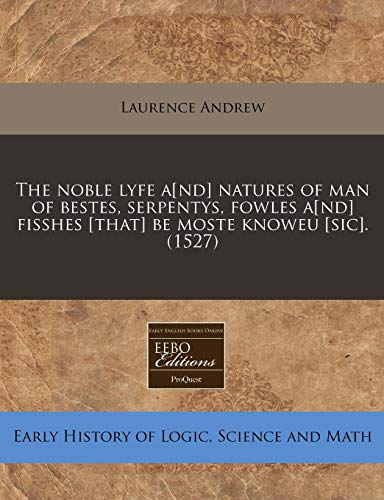 9781240163908: The noble lyfe a[nd] natures of man of bestes, serpentys, fowles a[nd] fisshes [that] be moste knoweu [sic]. (1527)