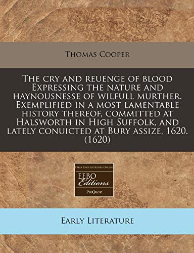 Stock image for The cry and reuenge of blood Expressing the nature and haynousnesse of wilfull murther. Exemplified in a most lamentable history thereof, committed at . lately conuicted at Bury assize, 1620. (1620) for sale by Reuseabook