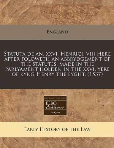Statuta de an. xxvi. Henrici. viij Here after foloweth an abbrydgement of the statutes, made in the parlyament holden in the xxvi. yere of kyng Henry the eyght. (1537) (9781240167029) by England