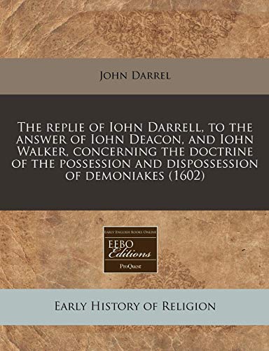 9781240171873: The replie of Iohn Darrell, to the answer of Iohn Deacon, and Iohn Walker, concerning the doctrine of the possession and dispossession of demoniakes (1602)