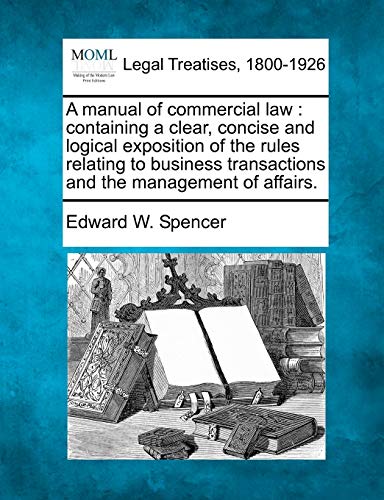 9781240175383: A Manual of Commercial Law: Containing a Clear, Concise and Logical Exposition of the Rules Relating to Business Transactions and the Management of Affairs.