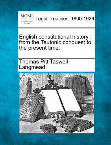 9781240176359: English constitutional history: from the Teutonic conquest to the present time.