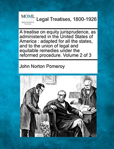 A treatise on equity jurisprudence, as administered in the United States of America: adapted for all the states, and to the union of legal and ... under the reformed procedure. Volume 2 of 3 (9781240181605) by Pomeroy, John Norton