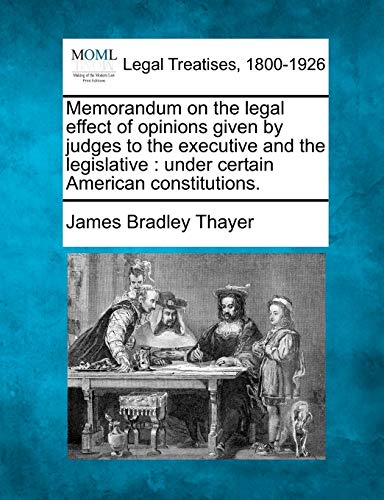 Stock image for Memorandum on the Legal Effect of Opinions Given by Judges to the Executive and the Legislative: Under Certain American Constitutions. for sale by Lucky's Textbooks