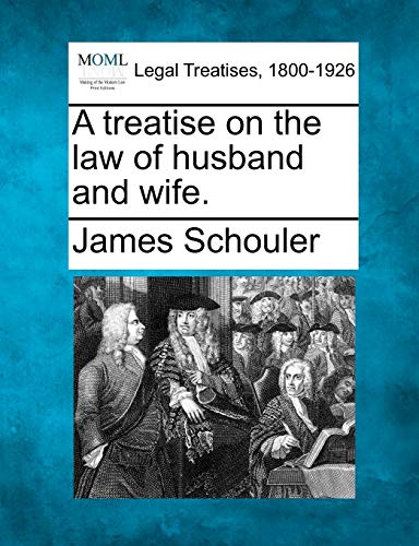 A treatise on the law of husband and wife. (9781240190089) by Schouler, James