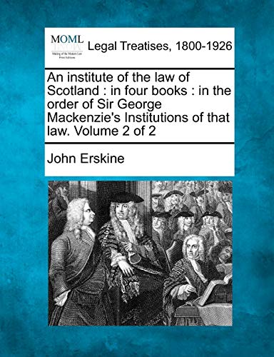 An institute of the law of Scotland: in four books: in the order of Sir George Mackenzie's Institutions of that law. Volume 2 of 2 (9781240190812) by Erskine, John