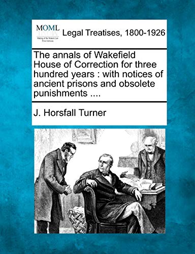 Stock image for The Annals of Wakefield House of Correction for Three Hundred Years: With Notices of Ancient Prisons and Obsolete Punishments . for sale by Lucky's Textbooks