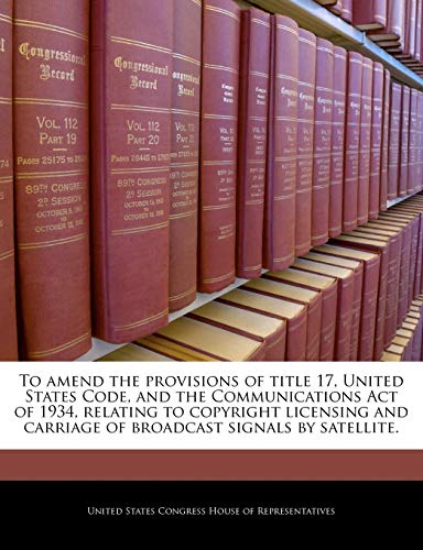 Stock image for To amend the provisions of title 17 United States Code and the Communications Act of 1934 relating to copyright licensing and carriage of broadcast signals by satellite. for sale by Books Puddle
