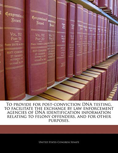 Stock image for To Provide for Post-Conviction DNA Testing, to Facilitate the Exchange by Law Enforcement Agencies of DNA Identification Information Relating to Felony Offenders, and for Other Purposes. for sale by Lucky's Textbooks