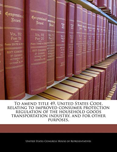 Imagen de archivo de To Amend Title 49, United States Code, Relating to Improved Consumer Protection Regulation of the Household Goods Transportation Industry, and for Other Purposes. a la venta por Lucky's Textbooks