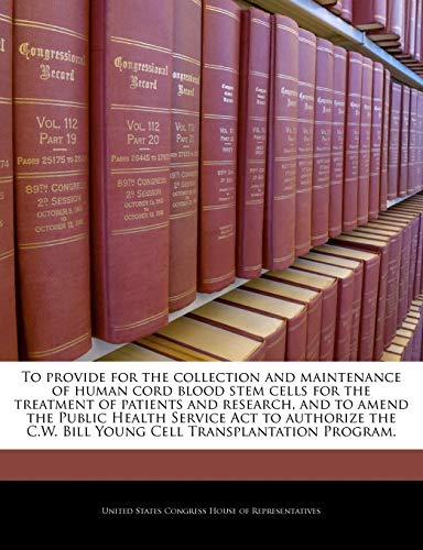 Stock image for To Provide for the Collection and Maintenance of Human Cord Blood Stem Cells for the Treatment of Patients and Research, and to Amend the Public . C.W. Bill Young Cell Transplantation Program. for sale by Lucky's Textbooks