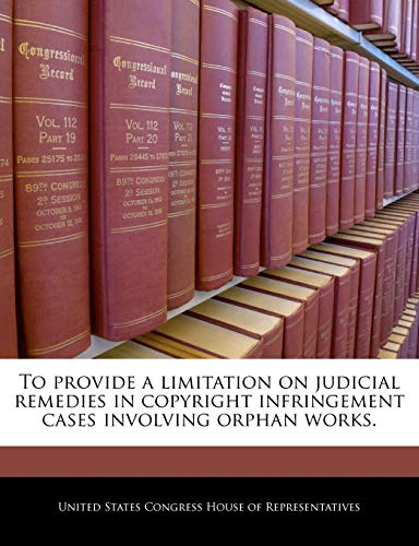 Stock image for To Provide a Limitation on Judicial Remedies in Copyright Infringement Cases Involving Orphan Works. for sale by Lucky's Textbooks