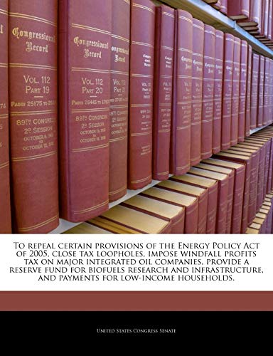 Beispielbild fr To repeal certain provisions of the Energy Policy Act of 2005, close tax loopholes, impose windfall profits tax on major integrated oil companies, . and payments for low-income households. zum Verkauf von Bookmans