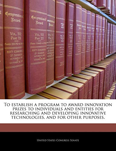 Beispielbild fr To Establish a Program to Award Innovation Prizes to Individuals and Entities for Researching and Developing Innovative Technologies, and for Other Purposes. zum Verkauf von Buchpark