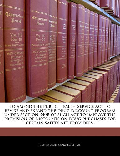 Stock image for To Amend the Public Health Service ACT to Revise and Expand the Drug Discount Program Under Section 340b of Such ACT to Improve the Provision of . Purchases for Certain Safety Net Providers. for sale by Lucky's Textbooks