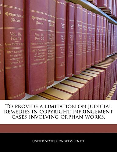 Stock image for To Provide a Limitation on Judicial Remedies in Copyright Infringement Cases Involving Orphan Works. for sale by Lucky's Textbooks