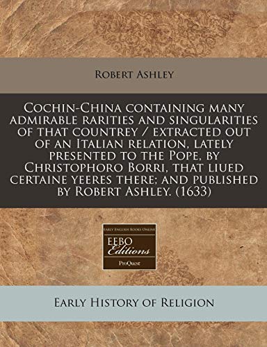 Cochin-China containing many admirable rarities and singularities of that countrey / extracted out of an Italian relation, lately presented to the ... there; and published by Robert Ashley. (1633) (9781240405060) by Ashley, Robert