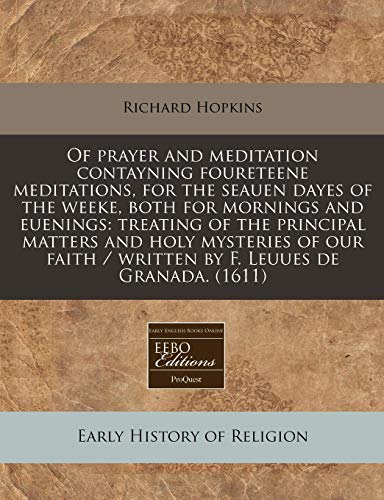 Of prayer and meditation contayning foureteene meditations, for the seauen dayes of the weeke, both for mornings and euenings: treating of the ... / written by F. Leuues de Granada. (1611) (9781240408177) by Hopkins, Richard
