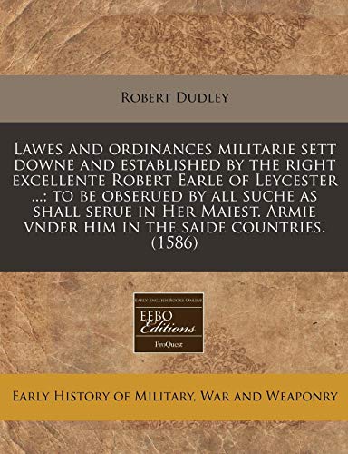 Lawes and ordinances militarie sett downe and established by the right excellente Robert Earle of Leycester ...; to be obserued by all suche as shall ... vnder him in the saide countries. (1586) (9781240409259) by Dudley, Robert