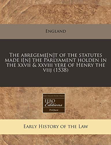 The abregeme[n]t of the statutes made i[n] the Parlyament holden in the xxvii & xxviii yere of Henry the viij (1538) (9781240410101) by England