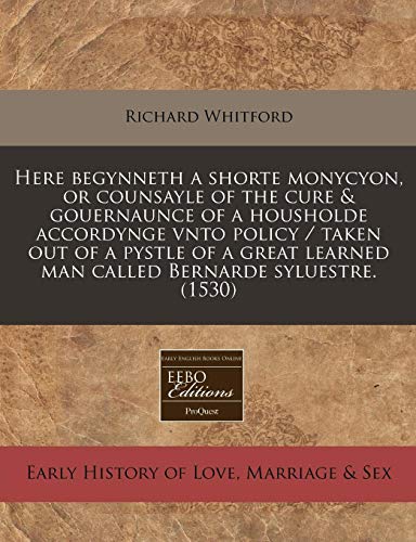 Here begynneth a shorte monycyon, or counsayle of the cure & gouernaunce of a housholde accordynge vnto policy / taken out of a pystle of a great learned man called Bernarde syluestre. (1530) (9781240414321) by Whitford, Richard