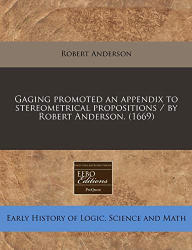 Gaging promoted an appendix to stereometrical propositions / by Robert Anderson. (1669) (9781240416196) by Anderson, Robert
