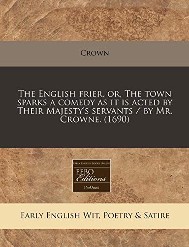 The English frier, or, The town sparks a comedy as it is acted by Their Majesty's servants / by Mr. Crowne. (1690) (9781240422272) by Crown