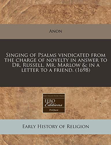 Singing of Psalms vindicated from the charge of novelty in answer to Dr. Russell, Mr. Marlow &: in a letter to a friend. (1698) (9781240423132) by Anon