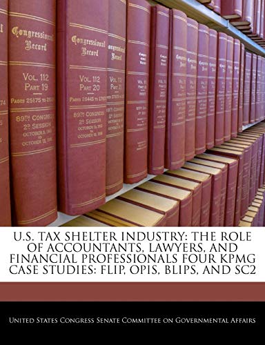 9781240569700: U.S. Tax Shelter Industry: The Role of Accountants, Lawyers, and Financial Professionals Four Kpmg Case Studies: Flip, Opis, Blips, and Sc2