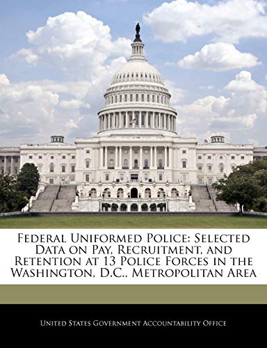 9781240684144: Federal Uniformed Police: Selected Data on Pay, Recruitment, and Retention at 13 Police Forces in the Washington, D.C., Metropolitan Area