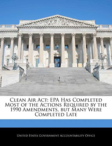 Stock image for Clean Air ACT: EPA Has Completed Most of the Actions Required by the 1990 Amendments, But Many Were Completed Late for sale by Lucky's Textbooks