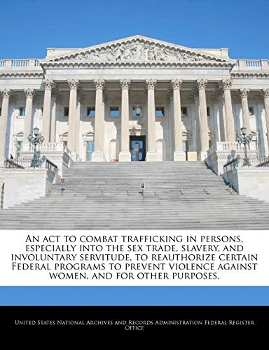 9781240761487: An act to combat trafficking in persons, especially into the sex trade, slavery, and involuntary servitude, to reauthorize certain Federal programs to ... against women, and for other purposes.