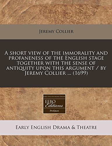 A short view of the immorality and profaneness of the English stage together with the sense of antiquity upon this argument / by Jeremy Collier ... (1699) (9781240777846) by Collier, Jeremy