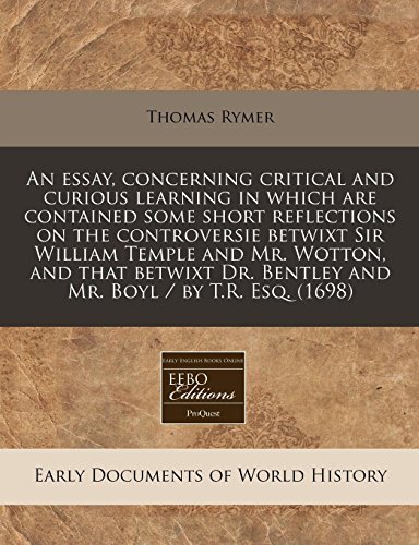 An essay, concerning critical and curious learning in which are contained some short reflections on the controversie betwixt Sir William Temple and ... Bentley and Mr. Boyl / by T.R. Esq. (1698) (9781240778980) by Rymer, Thomas