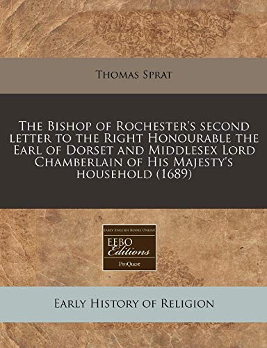 The Bishop of Rochester's second letter to the Right Honourable the Earl of Dorset and Middlesex Lord Chamberlain of His Majesty's household (1689) (9781240781324) by Sprat, Thomas