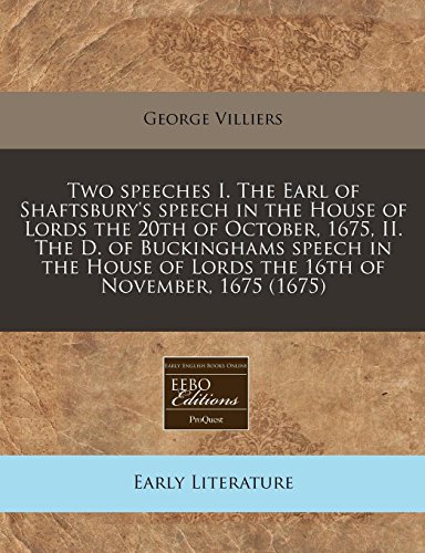 Two speeches I. The Earl of Shaftsbury's speech in the House of Lords the 20th of October, 1675, II. The D. of Buckinghams speech in the House of Lords the 16th of November, 1675 (1675) (9781240784677) by Villiers, George