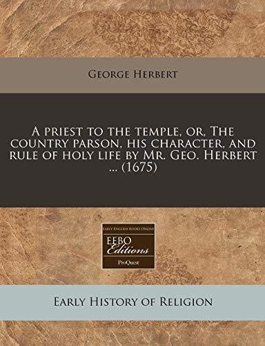 A priest to the temple, or, The country parson, his character, and rule of holy life by Mr. Geo. Herbert ... (1675) (9781240784806) by Herbert, George