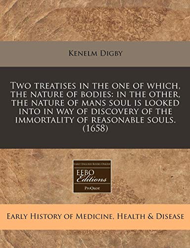 Two treatises in the one of which, the nature of bodies: in the other, the nature of mans soul is looked into in way of discovery of the immortality of reasonable souls. (1658) (9781240785384) by Digby, Kenelm