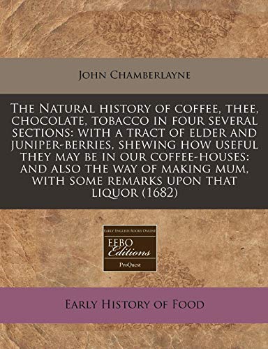9781240790173: The Natural history of coffee, thee, chocolate, tobacco in four several sections: with a tract of elder and juniper-berries, shewing how useful they ... with some remarks upon that liquor (1682)