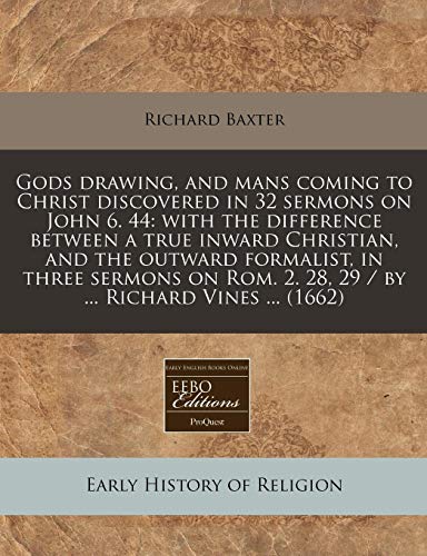 Gods drawing, and mans coming to Christ discovered in 32 sermons on John 6. 44: with the difference between a true inward Christian, and the outward ... 2. 28, 29 / by ... Richard Vines ... (1662) (9781240791682) by Baxter, Richard