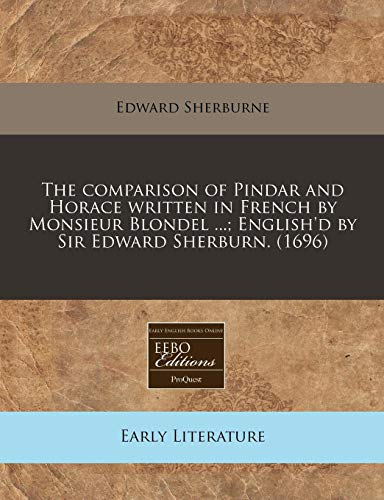 The comparison of Pindar and Horace written in French by Monsieur Blondel ...; English'd by Sir Edward Sherburn. (1696) (9781240792245) by Sherburne, Edward