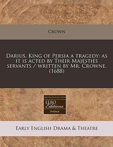 Darius, King of Persia a tragedy: as it is acted by Their Majesties servants / written by Mr. Crowne. (1688) (9781240792795) by Crown