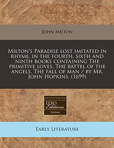 Milton's Paradise lost imitated in rhyme, in the fourth, sixth and ninth books containing The primitive loves, The battel of the angels, The fall of man / by Mr. John Hopkins. (1699) (9781240794218) by Milton, John