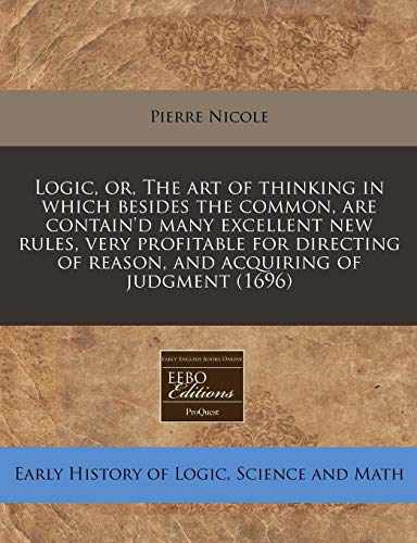 9781240794805: Logic, Or, the Art of Thinking in Which Besides the Common, Are Contain'd Many Excellent New Rules, Very Profitable for Directing of Reason, and Acquiring of Judgment (1696)