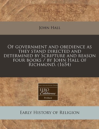 Of government and obedience as they stand directed and determined by Scripture and reason four books / by John Hall of Richmond. (1654) (9781240794966) by Hall, John