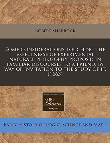 Some considerations touching the vsefulnesse of experimental naturall philosophy propos'd in familiar discourses to a friend, by way of invitation to the study of it. (1663) (9781240795666) by Sharrock, Robert