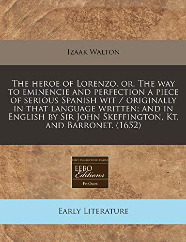 The heroe of Lorenzo, or, The way to eminencie and perfection a piece of serious Spanish wit / originally in that language written; and in English by Sir John Skeffington, Kt. and Barronet. (1652) (9781240800551) by Walton, Izaak