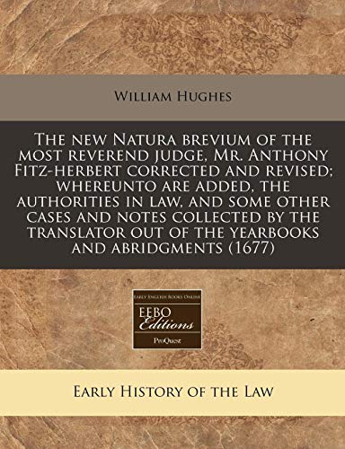 The new Natura brevium of the most reverend judge, Mr. Anthony Fitz-herbert corrected and revised; whereunto are added, the authorities in law, and ... out of the yearbooks and abridgments (1677) (9781240800728) by Hughes, William